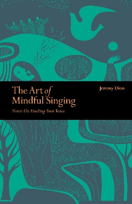 The Art of Mindful Singing: Notes on finding your voice by Jeremy Dion