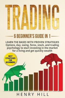 Trading 6 beginner's guide in 1: learn the bases with proven strategies: options, day, swing, forex, stock, and trading psychology to start investing. Learn how to overcome the market for a living by Henry Hill