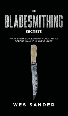 101 Bladesmithing Secrets: What Every Bladesmith Should Know Before Making His Next Knife book