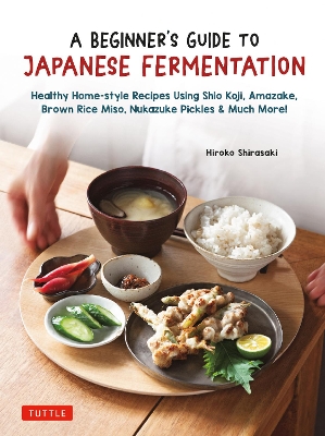 A Beginner's Guide to Japanese Fermentation: Healthy Home-Style Recipes Using Shio Koji, Amazake, Brown Rice Miso, Nukazuke Pickles & Much More! book