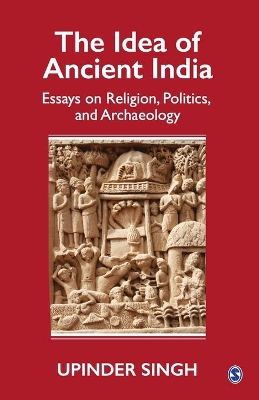 The Idea of Ancient India: Essays on Religion, Politics, and Archaeology book