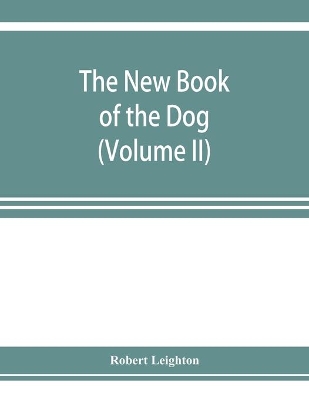 The new book of the dog; a comprehensive natural history of British dogs and their foreign relatives, with chapters on law, breeding, kennel management, and veterinary treatment (Volume II) book