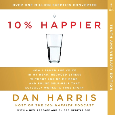 10% Happier 10th Anniversary: How I Tamed the Voice in My Head, Reduced Stress Without Losing My Edge, and Found Self-Help That Actually Works--A True Story by Dan Harris
