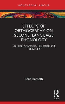 Effects of Orthography on Second Language Phonology: Learning, Awareness, Perception and Production by Bene Bassetti