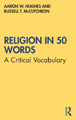 Religion in 50 Words: A Critical Vocabulary by Aaron W. Hughes