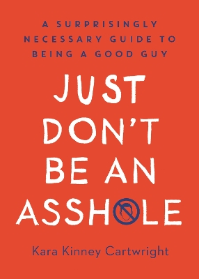 Just Don't Be An Asshole: A Surprisingly Necessary Guide to Being a Good Guy: A Parenting Book book