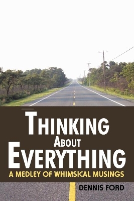 Thinking About Everything: A Medley of Whimsical Musings by Dennis Ford