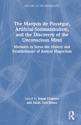 The Marquis de Puységur, Artificial Somnambulism, and the Discovery of the Unconscious Mind: Memoirs to Serve the History and Establishment of Animal Magnetism by Adam Crabtree