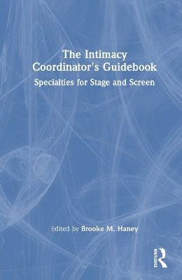 The Intimacy Coordinator's Guidebook: Specialties for Stage and Screen by Brooke M. Haney