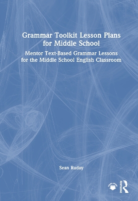 Grammar Toolkit Lesson Plans for Middle School: Mentor Text-Based Grammar Lessons for the Middle School English Classroom by Sean Ruday