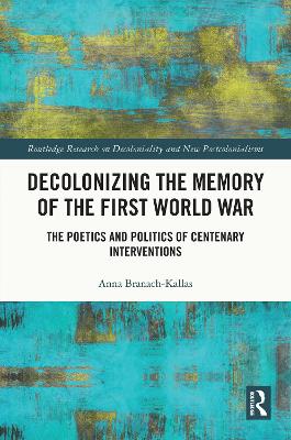 Decolonizing the Memory of the First World War: The Poetics and Politics of Centenary Interventions by Anna Branach-Kallas