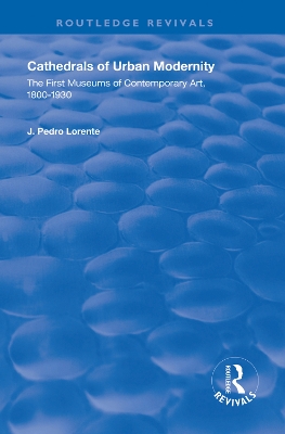 The Cathedrals of Urban Modernity: Creation of the First Museums of Contemporary Art by J. Pedro Lorente