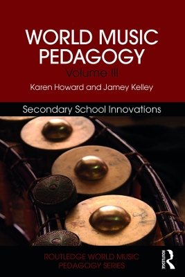 World Music Pedagogy, Volume III: Secondary School Innovations by Karen Howard