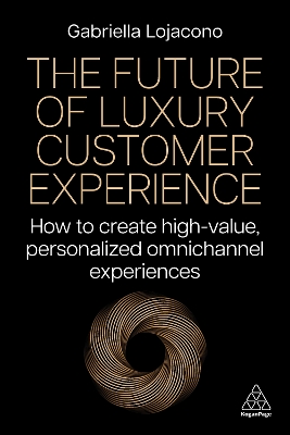 The Future of Luxury Customer Experience: How to Create High-Value, Personalized Omnichannel Experiences by Gabriella Lojacono