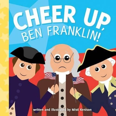 Cheer Up, Ben Franklin! by Misti Kenison