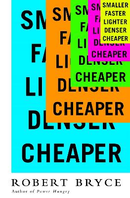 Smaller Faster Lighter Denser Cheaper by Robert Bryce