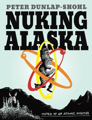 Nuking Alaska: Notes of an Atomic Fugitive book