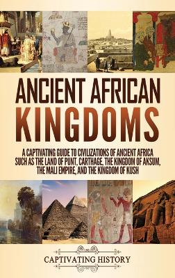 Ancient African Kingdoms: A Captivating Guide to Civilizations of Ancient Africa Such as the Land of Punt, Carthage, the Kingdom of Aksum, the Mali Empire, and the Kingdom of Kush by Captivating History