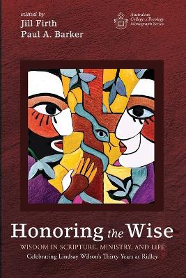 Honoring the Wise: Wisdom in Scripture, Ministry, and Life: Celebrating Lindsay Wilson's Thirty Years at Ridley by Jill Firth