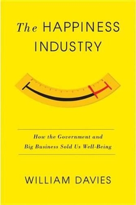 The The Happiness Industry: How the Government and Big Business Sold Us Well-Being by William Davies