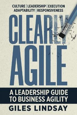 Clearly Agile: A Leadership Guide to Business Agility by Giles Lindsay