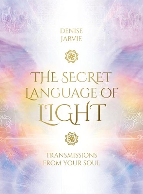 The Secret Language of Light Oracle: Transmissions from Your Soul by Denise Jarvie
