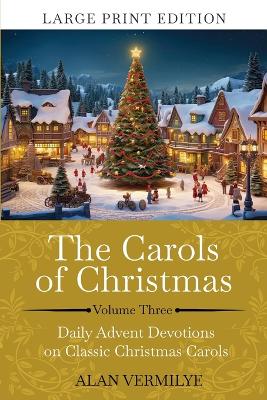 The Carols of Christmas Volume 3 (Large Print): Daily Advent Devotions on Classic Christmas Carols (28-Day Devotional for Christmas and Advent) (The Devotional Hymn Series) book