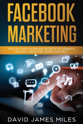 Facebook Marketing: Step by Step Facebook Secrets to Connect, Engage, Grow, Influence, and Sell book