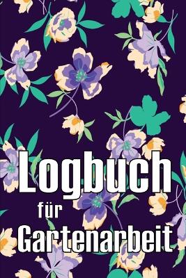 Logbuch für Gartenarbeit: Tracker für Anfänger und passionierte Gärtner, Blumen, Obst, Gemüse, Pflanz- und Pflegeanleitungen book