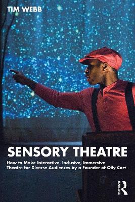 Sensory Theatre: How to Make Interactive, Inclusive, Immersive Theatre for Diverse Audiences by a Founder of Oily Cart by Tim Webb