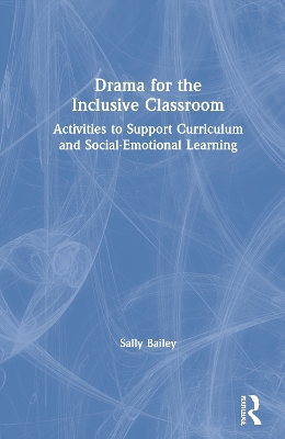 Drama for the Inclusive Classroom: Activities to Support Curriculum and Social-Emotional Learning by Sally Bailey