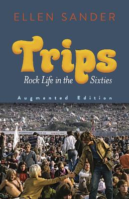 Trips: Rock Life in the Sixties—Augmented Edition: Rock Life in the Sixties—Augmented Edition by Ellen Sander