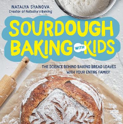 Sourdough Baking with Kids: The Science Behind Baking Bread Loaves with Your Entire Family by Natalya Syanova
