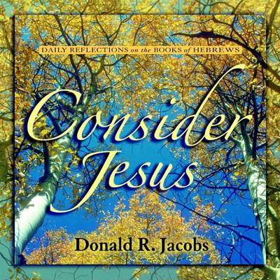 Consider Jesus: Daily Reflections on the Book of Hebrews by Donald R Jacobs