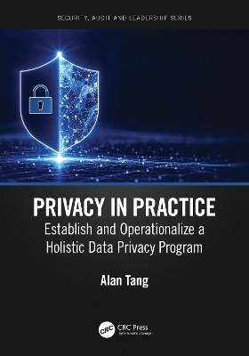 Privacy in Practice: Establish and Operationalize a Holistic Data Privacy Program by Alan Tang