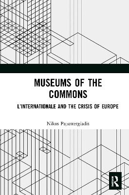 Museums of the Commons: L’Internationale and the Crisis of Europe by Nikos Papastergiadis