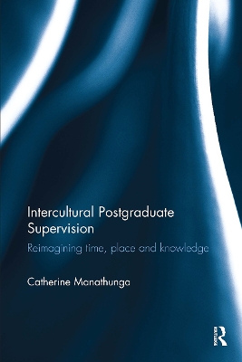 Intercultural Postgraduate Supervision: Reimagining time, place and knowledge by Catherine Manathunga