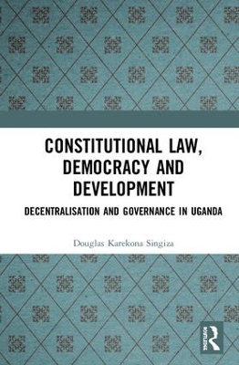 Constitutional Law, Democracy and Development: Decentralisation and Governance in Uganda book