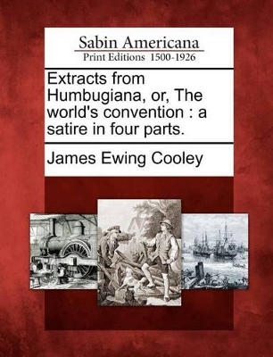 Extracts from Humbugiana, Or, the World's Convention: A Satire in Four Parts. book
