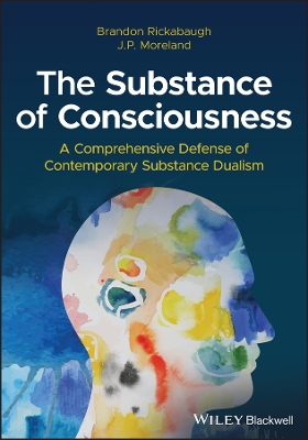 The Substance of Consciousness: A Comprehensive Defense of Contemporary Substance Dualism by Brandon Rickabaugh