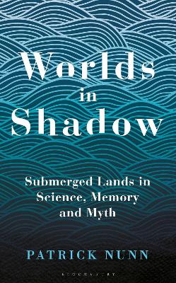 Worlds in Shadow: Submerged Lands in Science, Memory and Myth by Patrick Nunn