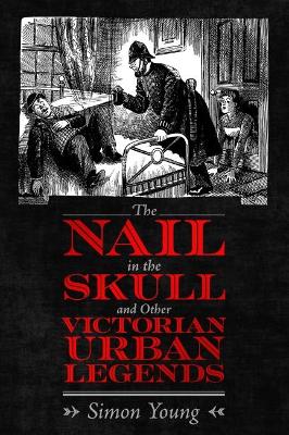 The Nail in the Skull and Other Victorian Urban Legends by Simon Young
