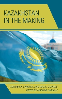 Kazakhstan in the Making by Marlene Laruelle