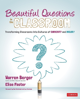 Beautiful Questions in the Classroom: Transforming Classrooms Into Cultures of Curiosity and Inquiry by Warren Berger
