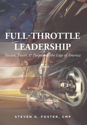 Full-Throttle Leadership: Passion, Power, and Purpose on the Edge of America by Steven G Foster Cmp