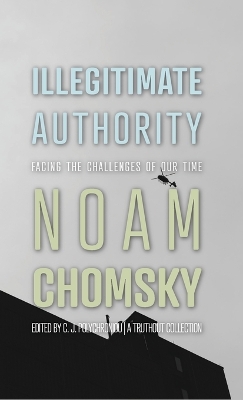 Illegitimate Authority: Facing the Challenges of Our Time by Noam Chomsky