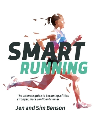 Smart Running: The ultimate guide to becoming a fitter, stronger, more confident runner by Jen Benson