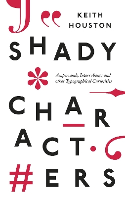 Shady Characters: Ampersands, Interrobangs and other Typographical Curiosities by Keith Houston