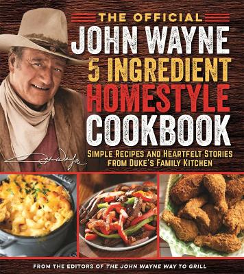 The Official John Wayne 5-Ingredient Homestyle Cookbook: Simple Recipes and Heartfelt Stories from Duke's Family Kitchen book