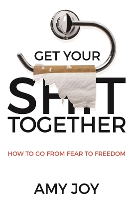Get Your Shit Together: How to Go from Fear to Freedom book